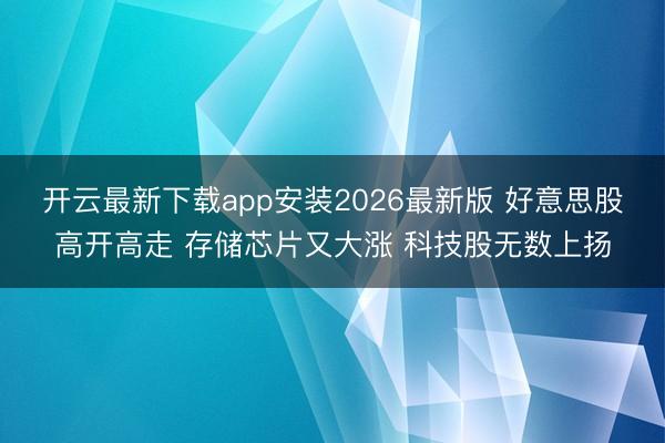 开云最新下载app安装2026最新版 好意思股高开高走 存储芯片又大涨 科技股无数上扬