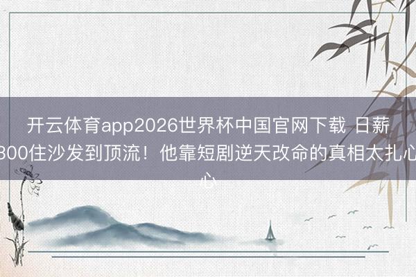 开云体育app2026世界杯中国官网下载 日薪300住沙发到顶流！他靠短剧逆天改命的真相太扎心