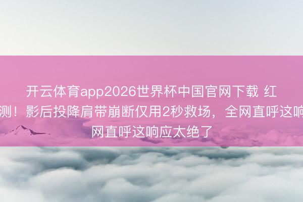 开云体育app2026世界杯中国官网下载 红毯突发不测!影后投降肩带崩断仅用2秒救场,全网直呼这响应太绝了