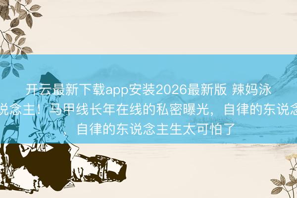 开云最新下载app安装2026最新版 辣妈泳装照惊艳世东说念主！马甲线长年在线的私密曝光，自律的东说念主生太可怕了