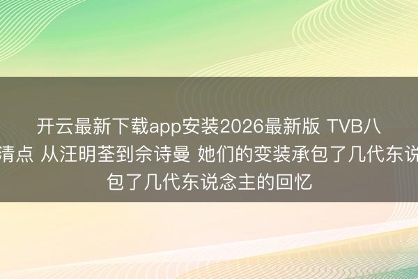开云最新下载app安装2026最新版 TVB八大经典女神清点 从汪明荃到佘诗曼 她们的变装承包了几代东说念主的回忆