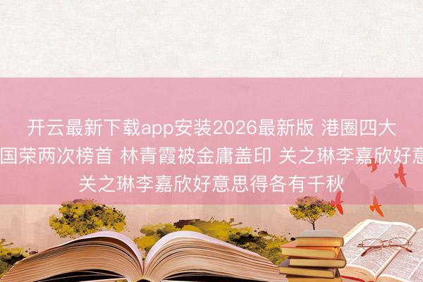 开云最新下载app安装2026最新版 港圈四大绝色有多绝 张国荣两次榜首 林青霞被金庸盖印 关之琳李嘉欣好意思得各有千秋
