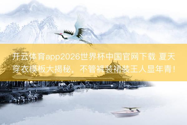 开云体育app2026世界杯中国官网下载 夏天穿衣模板大揭秘，不管裤装裙装王人显年青！