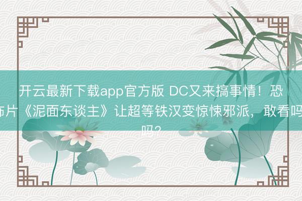 开云最新下载app官方版 DC又来搞事情！恐怖片《泥面东谈主》让超等铁汉变惊悚邪派，敢看吗？