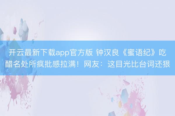 开云最新下载app官方版 钟汉良《蜜语纪》吃醋名处所疯批感拉满！网友：这目光比台词还狠