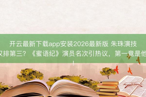 开云最新下载app安装2026最新版 朱珠演技仅排第三？《蜜语纪》演员名次引热议，第一竟是他！