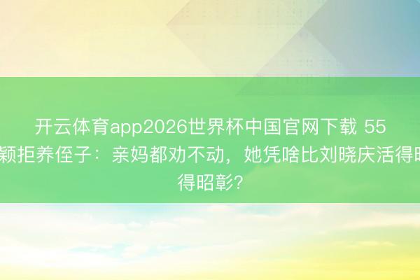 开云体育app2026世界杯中国官网下载 55岁瞿颖拒养侄子：亲妈都劝不动，她凭啥比刘晓庆活得昭彰？