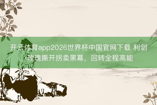 开云体育app2026世界杯中国官网下载 利剑·玫瑰撕开拐卖