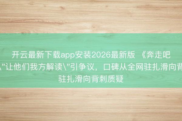 开云最新下载app安装2026最新版 《奔走吧》李晨