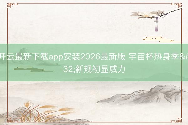 开云最新下载app安装2026最新版 宇宙杯热身季 新规初显威力