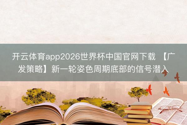 开云体育app2026世界杯中国官网下载 【广发策略】新一轮姿色周期底部的信号潜入