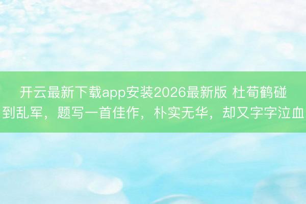 开云最新下载app安装2026最新版 杜荀鹤碰到乱军,题写一首佳作,朴实无华,却又字字泣血