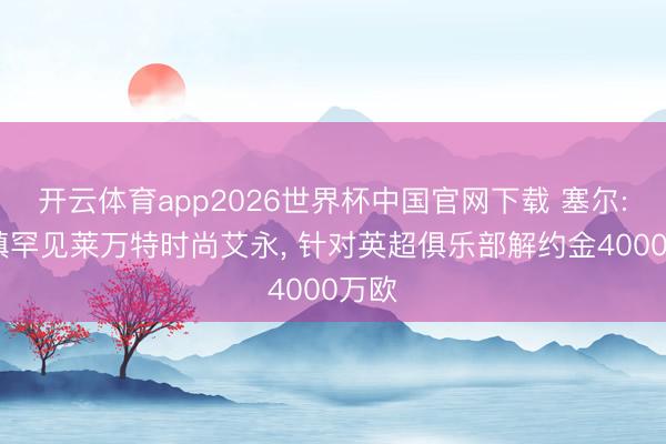 开云体育app2026世界杯中国官网下载 塞尔: 伊镇罕见莱